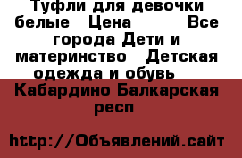 Туфли для девочки белые › Цена ­ 300 - Все города Дети и материнство » Детская одежда и обувь   . Кабардино-Балкарская респ.